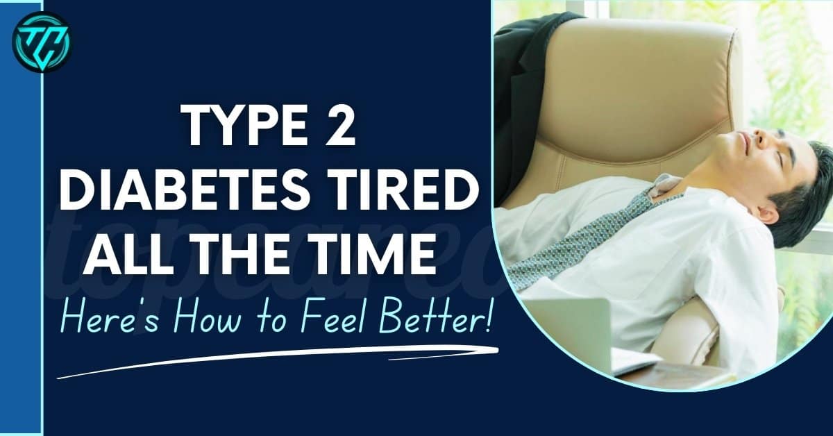 Type 2 Diabetes Tired All the Time: Here’s How to Feel Better!